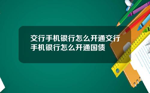 交行手机银行怎么开通交行手机银行怎么开通国债