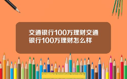 交通银行100万理财交通银行100万理财怎么样