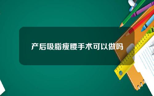 产后吸脂瘦腰手术可以做吗