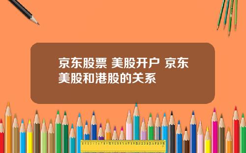 京东股票 美股开户 京东美股和港股的关系