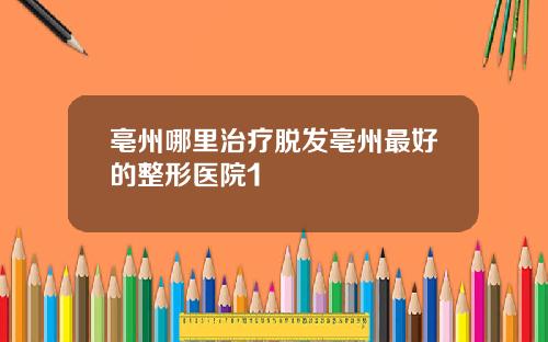 亳州哪里治疗脱发亳州最好的整形医院1