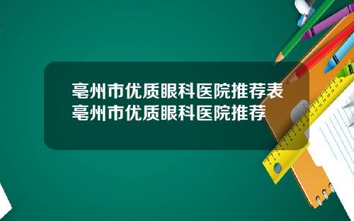 亳州市优质眼科医院推荐表亳州市优质眼科医院推荐