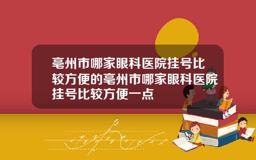亳州市哪家眼科医院挂号比较方便的亳州市哪家眼科医院挂号比较方便一点