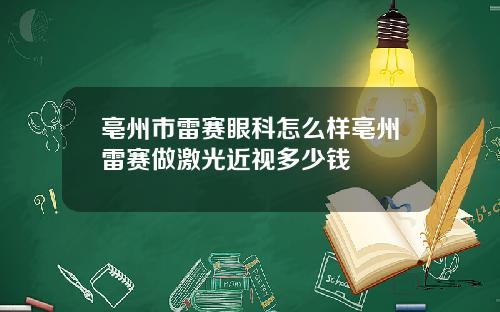 亳州市雷赛眼科怎么样亳州雷赛做激光近视多少钱