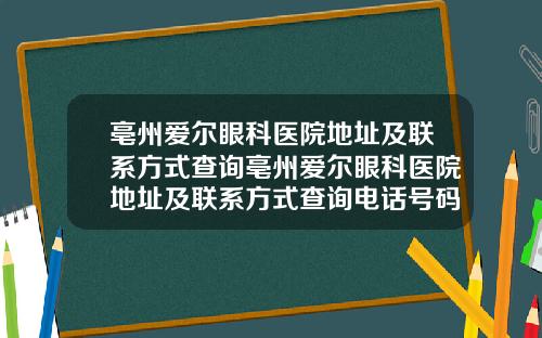 亳州爱尔眼科医院地址及联系方式查询亳州爱尔眼科医院地址及联系方式查询电话号码