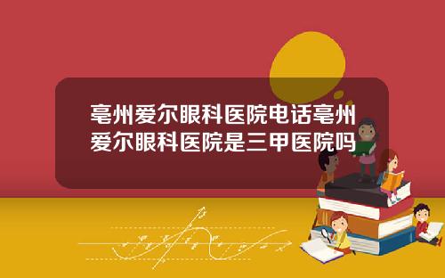 亳州爱尔眼科医院电话亳州爱尔眼科医院是三甲医院吗