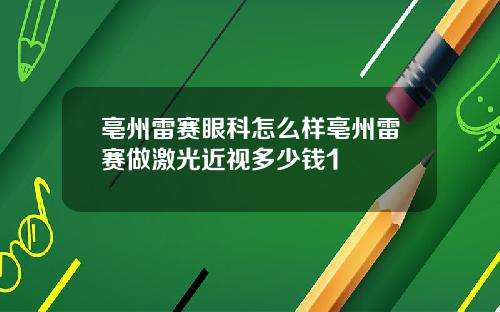 亳州雷赛眼科怎么样亳州雷赛做激光近视多少钱1