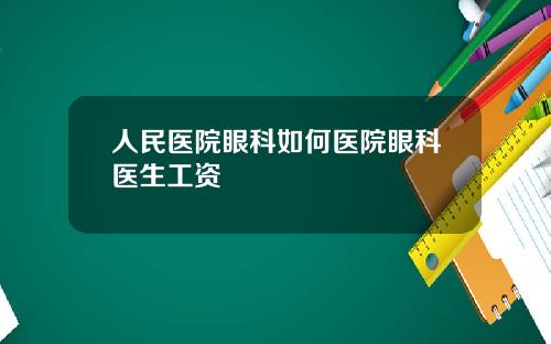 人民医院眼科如何医院眼科医生工资