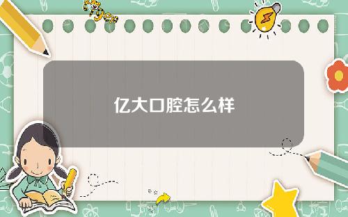 亿大口腔怎么样