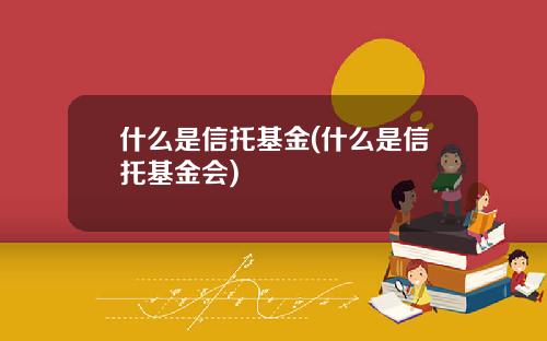 什么是信托基金(什么是信托基金会)