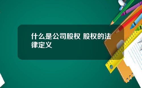 什么是公司股权 股权的法律定义