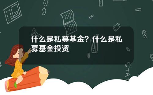 什么是私募基金？什么是私募基金投资