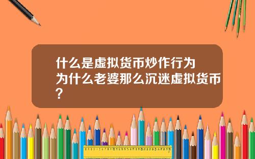 什么是虚拟货币炒作行为 为什么老婆那么沉迷虚拟货币？