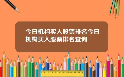 今日机构买入股票排名今日机构买入股票排名查询
