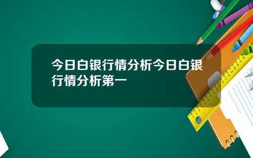 今日白银行情分析今日白银行情分析第一