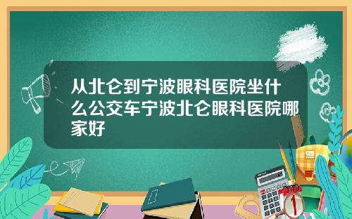 从北仑到宁波眼科医院坐什么公交车宁波北仑眼科医院哪家好