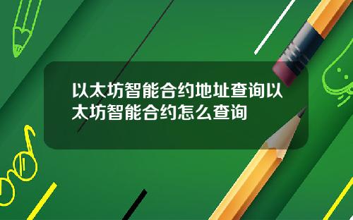 以太坊智能合约地址查询以太坊智能合约怎么查询