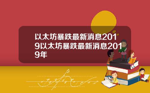 以太坊暴跌最新消息2019以太坊暴跌最新消息2019年