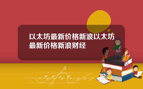 以太坊最新价格新浪以太坊最新价格新浪财经