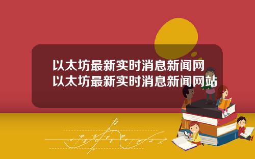以太坊最新实时消息新闻网以太坊最新实时消息新闻网站