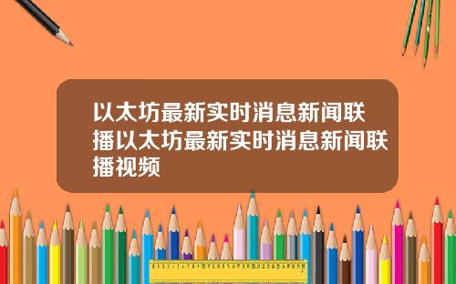 以太坊最新实时消息新闻联播以太坊最新实时消息新闻联播视频