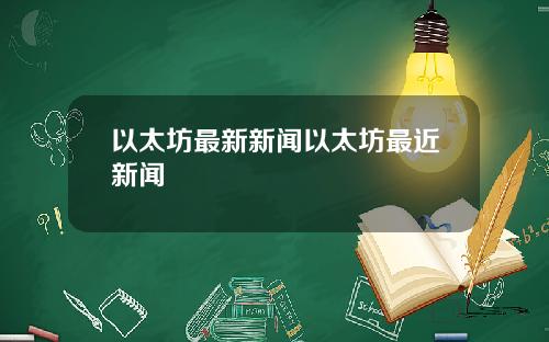以太坊最新新闻以太坊最近新闻