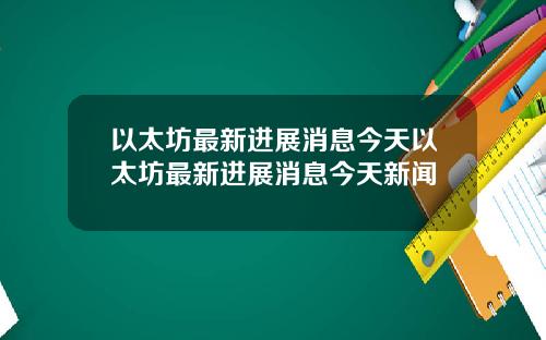 以太坊最新进展消息今天以太坊最新进展消息今天新闻
