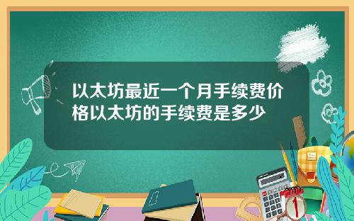 以太坊最近一个月手续费价格以太坊的手续费是多少