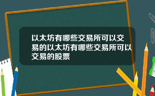 以太坊有哪些交易所可以交易的以太坊有哪些交易所可以交易的股票