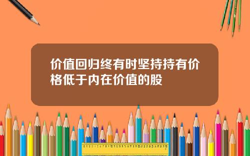 价值回归终有时坚持持有价格低于内在价值的股