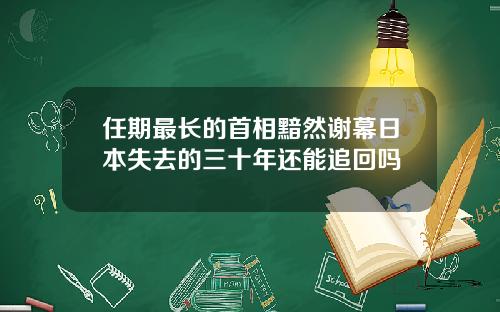 任期最长的首相黯然谢幕日本失去的三十年还能追回吗