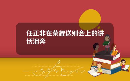 任正非在荣耀送别会上的讲话泪奔