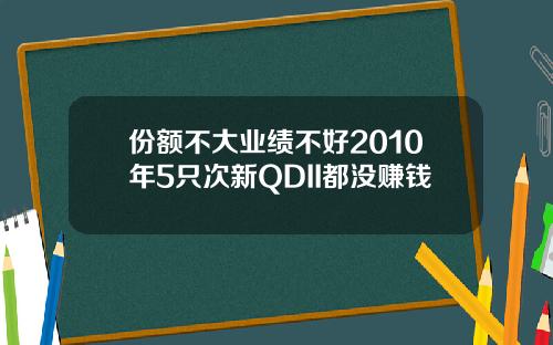份额不大业绩不好2010年5只次新QDII都没赚钱
