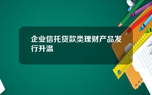 企业信托贷款类理财产品发行升温