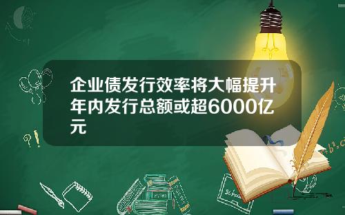 企业债发行效率将大幅提升年内发行总额或超6000亿元
