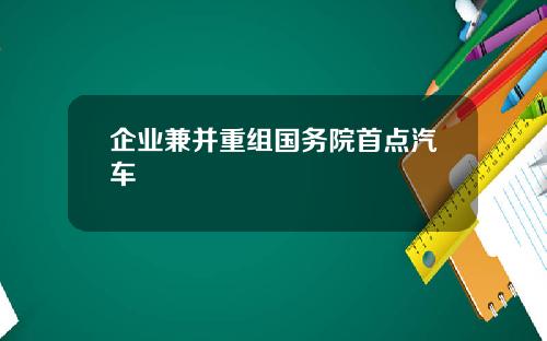 企业兼并重组国务院首点汽车