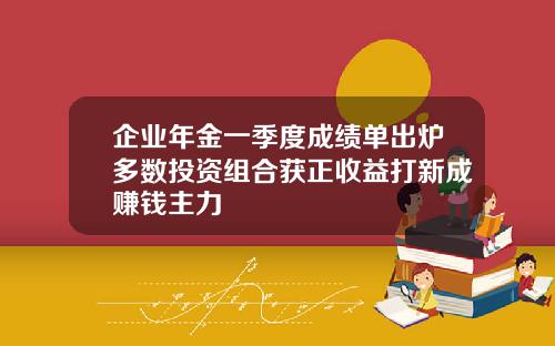 企业年金一季度成绩单出炉多数投资组合获正收益打新成赚钱主力