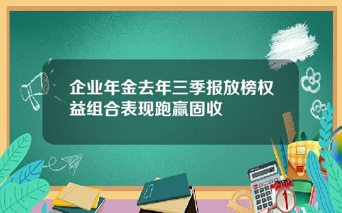 企业年金去年三季报放榜权益组合表现跑赢固收