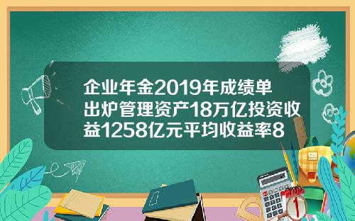企业年金2019年成绩单出炉管理资产18万亿投资收益1258亿元平均收益率83