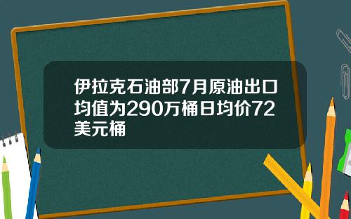 伊拉克石油部7月原油出口均值为290万桶日均价72美元桶