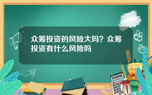 众筹投资的风险大吗？众筹投资有什么风险吗