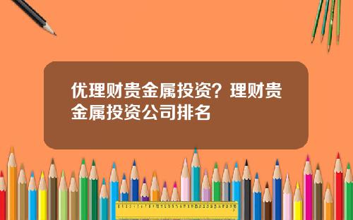优理财贵金属投资？理财贵金属投资公司排名