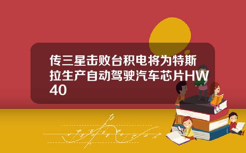 传三星击败台积电将为特斯拉生产自动驾驶汽车芯片HW40