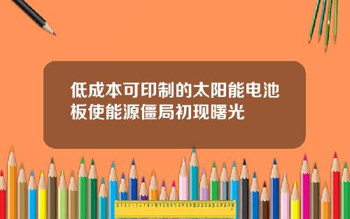 低成本可印制的太阳能电池板使能源僵局初现曙光
