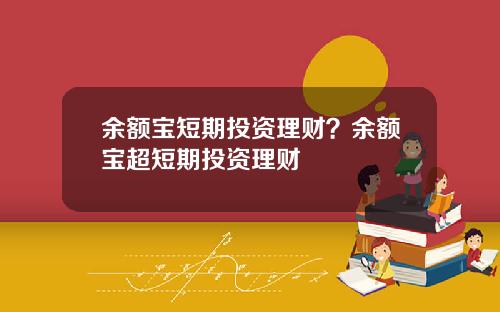 余额宝短期投资理财？余额宝超短期投资理财