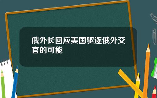 俄外长回应美国驱逐俄外交官的可能