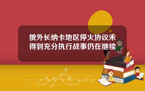俄外长纳卡地区停火协议未得到充分执行战事仍在继续