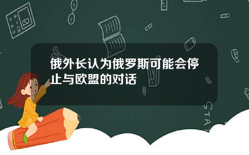 俄外长认为俄罗斯可能会停止与欧盟的对话