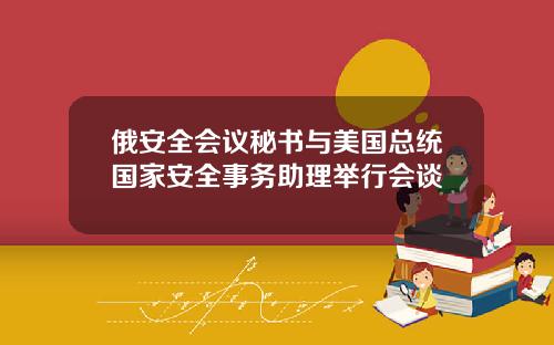 俄安全会议秘书与美国总统国家安全事务助理举行会谈