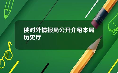 俄对外情报局公开介绍本局历史厅